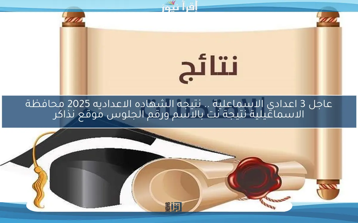 ismailia عاجل 3 اعدادي الاسماعلية .. نتيجه الشهاده الاعداديه 2025 محافظة الاسماعيلية نتيجة نت بالاسم ورقم الجلوس موقع نذاكر
