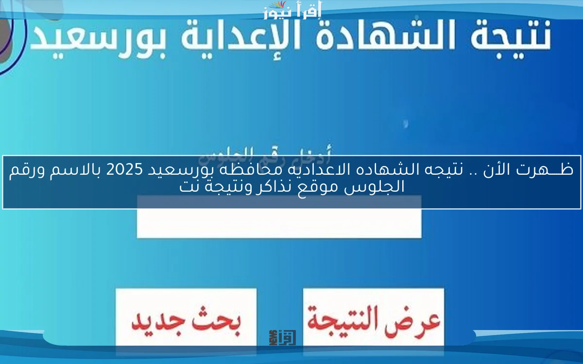 ظــــهرت الأن .. نتيجه الشهاده الاعداديه محافظه بورسعيد 2025 بالاسم ورقم الجلوس موقع نذاكر ونتيجة نت