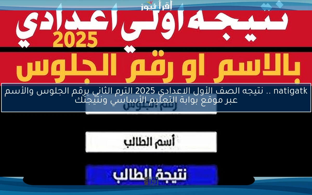 natigatk هنا .. نتيجه الصف الأول الاعدادي 2025 الترم الثاني برقم الجلوس والأسم عبر موقع بوابة التعليم الأساسي ونتيجتك