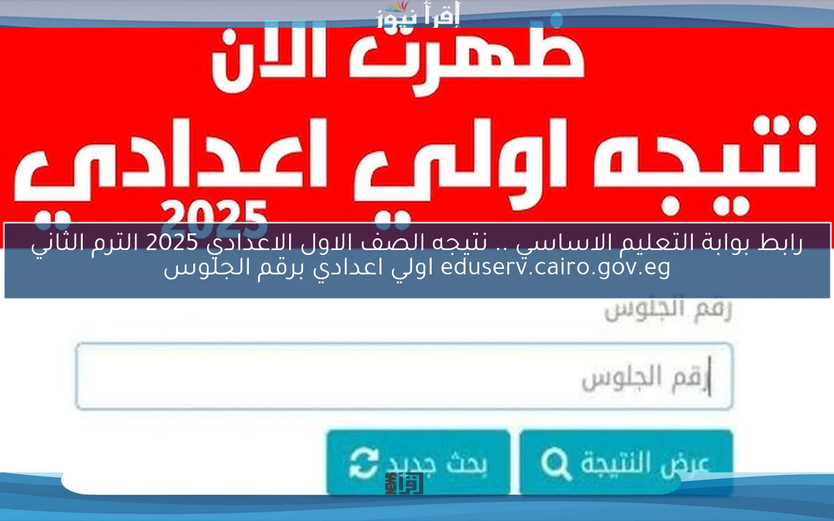 رابط بوابة التعليم الاساسي Now .. نتيجه الصف الاول الاعدادي 2025 الترم الثاني eduserv.cairo.gov.eg اولي اعدادي برقم الجلوس
