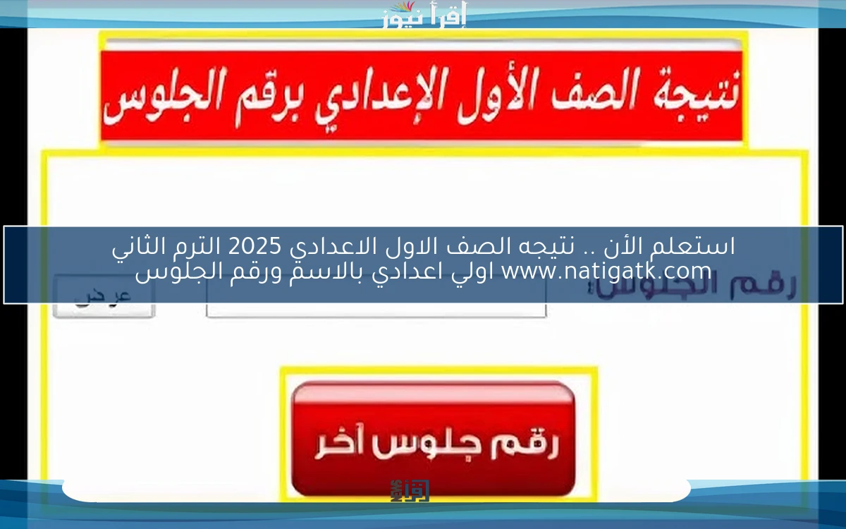 مبروك النجاح nOW .. نتيجه الصف الاول الاعدادي 2025 الترم الثاني www.natigatk.com اولي اعدادي بالاسم ورقم الجلوس