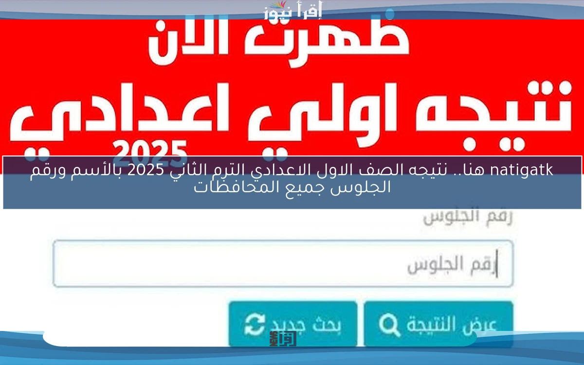 natigatk هنا.. نتيجه الصف الاول الاعدادي الترم الثاني 2025 بالأسم ورقم الجلوس جميع المحافظات