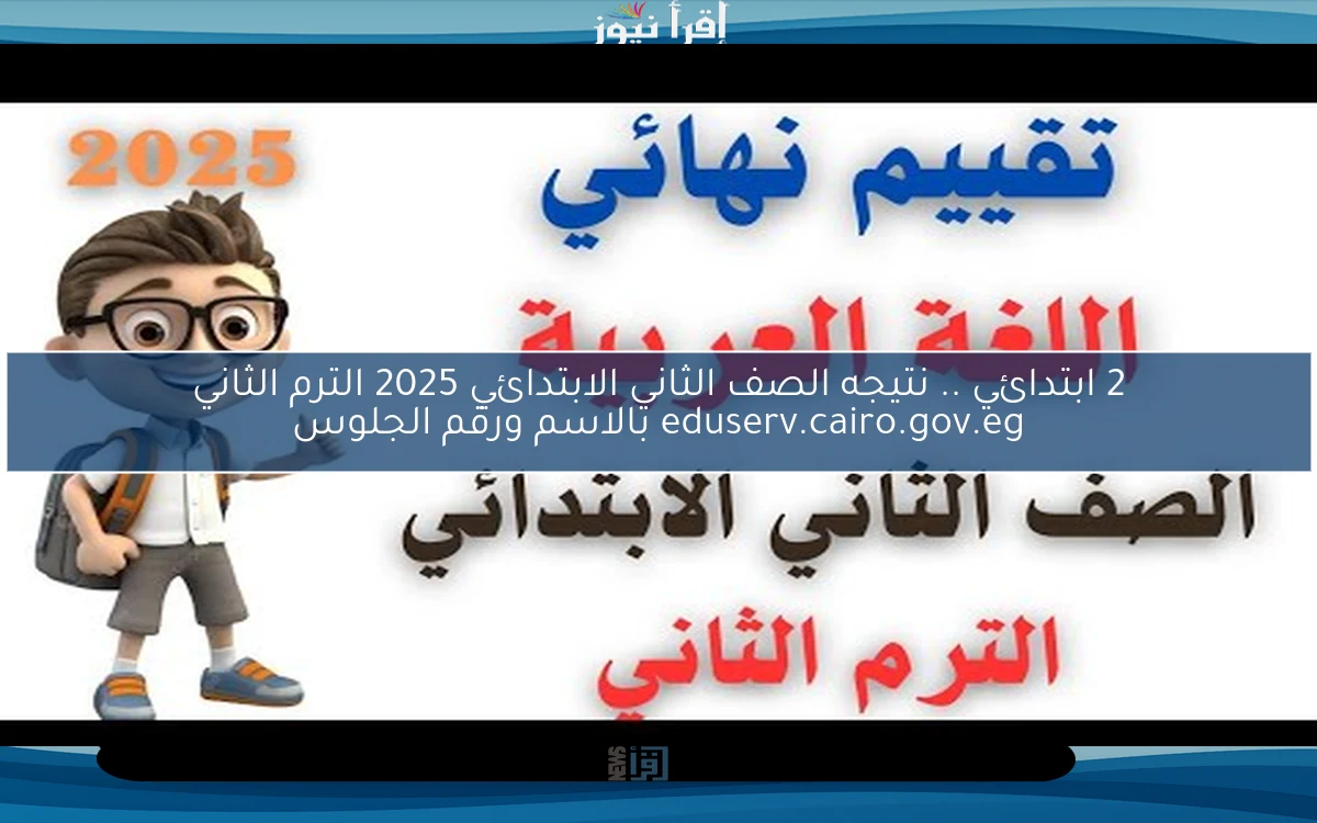 2 ابتدائي .. نتيجه الصف الثاني الابتدائي 2025 الترم الثاني eduserv.cairo.gov.eg بالاسم ورقم الجلوس