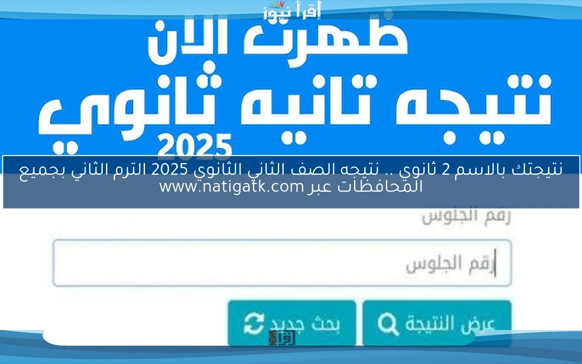 نتيجتك بالاسم 2 ثانوي .. نتيجه الصف الثاني الثانوي 2025 الترم الثاني بجميع المحافظات عبر www.natigatk.com