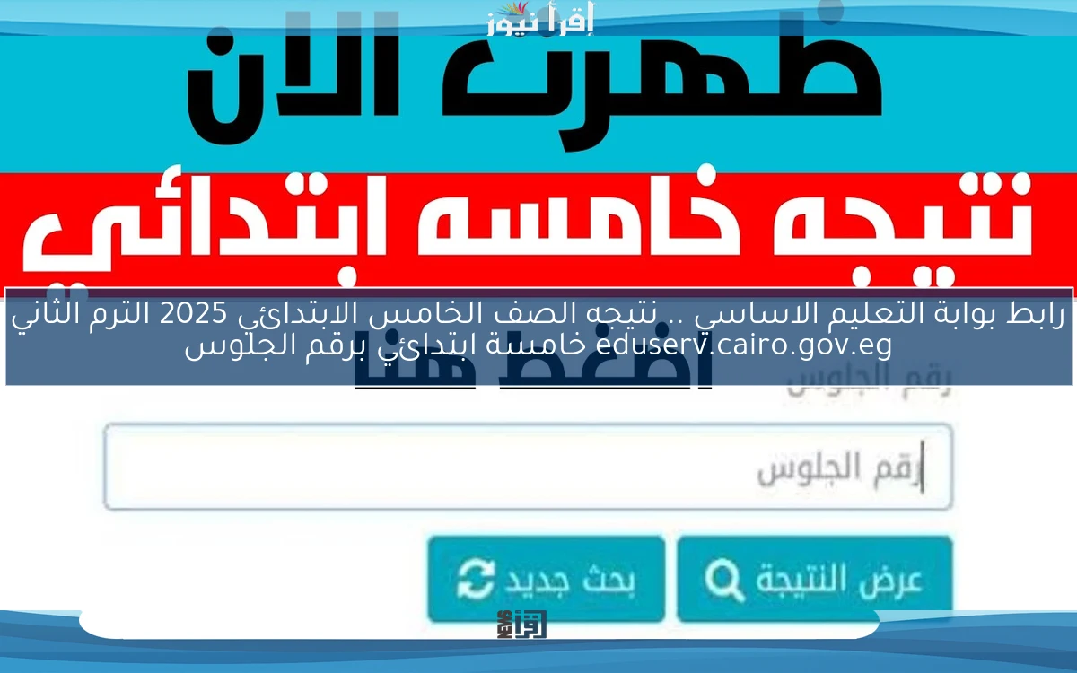 رابط بوابة التعليم الاساسي .. نتيجه الصف الخامس الابتدائي 2025 الترم الثاني eduserv.cairo.gov.eg خامسة ابتدائي برقم الجلوس