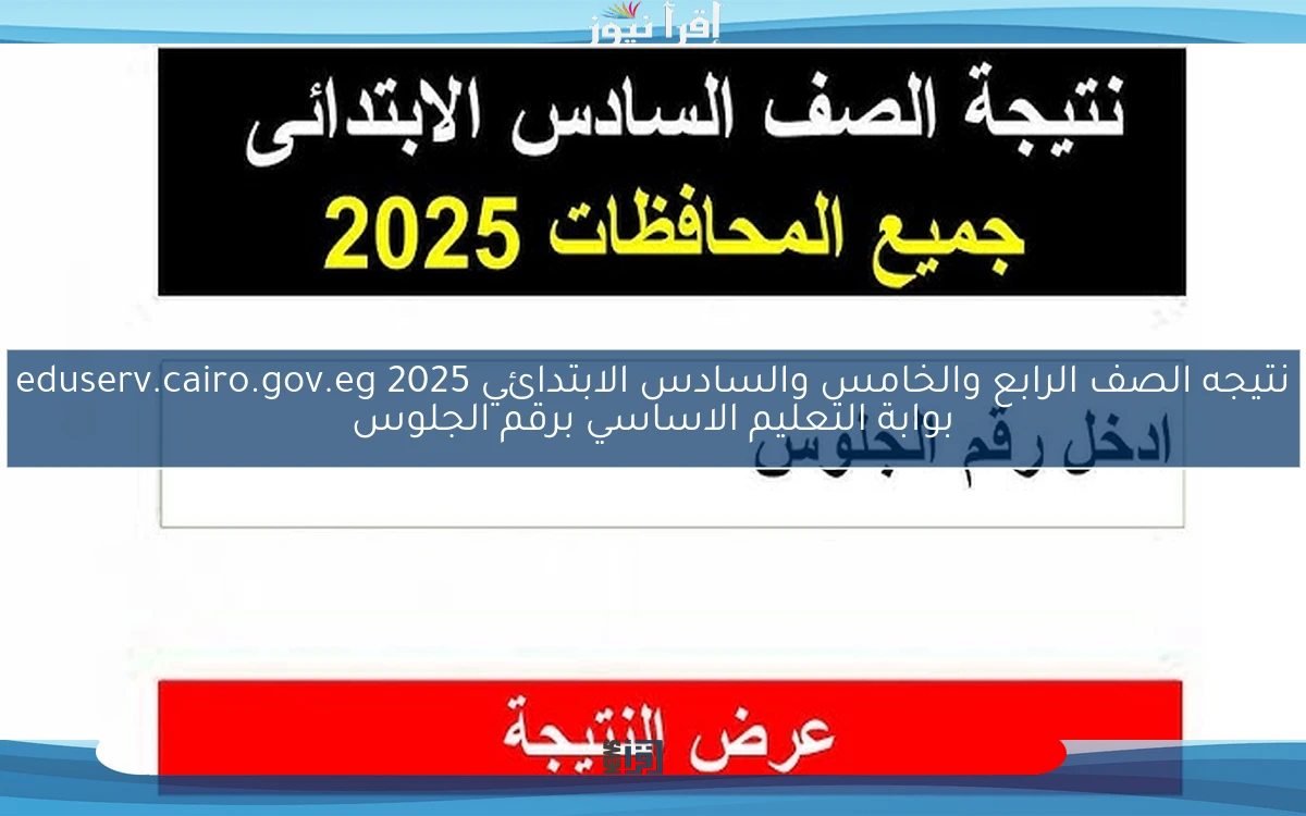 ظــــهرت .. نتيجه الصف الرابع والخامس والسادس الابتدائي 2025 eduserv.cairo.gov.eg بوابة التعليم الاساسي برقم الجلوس