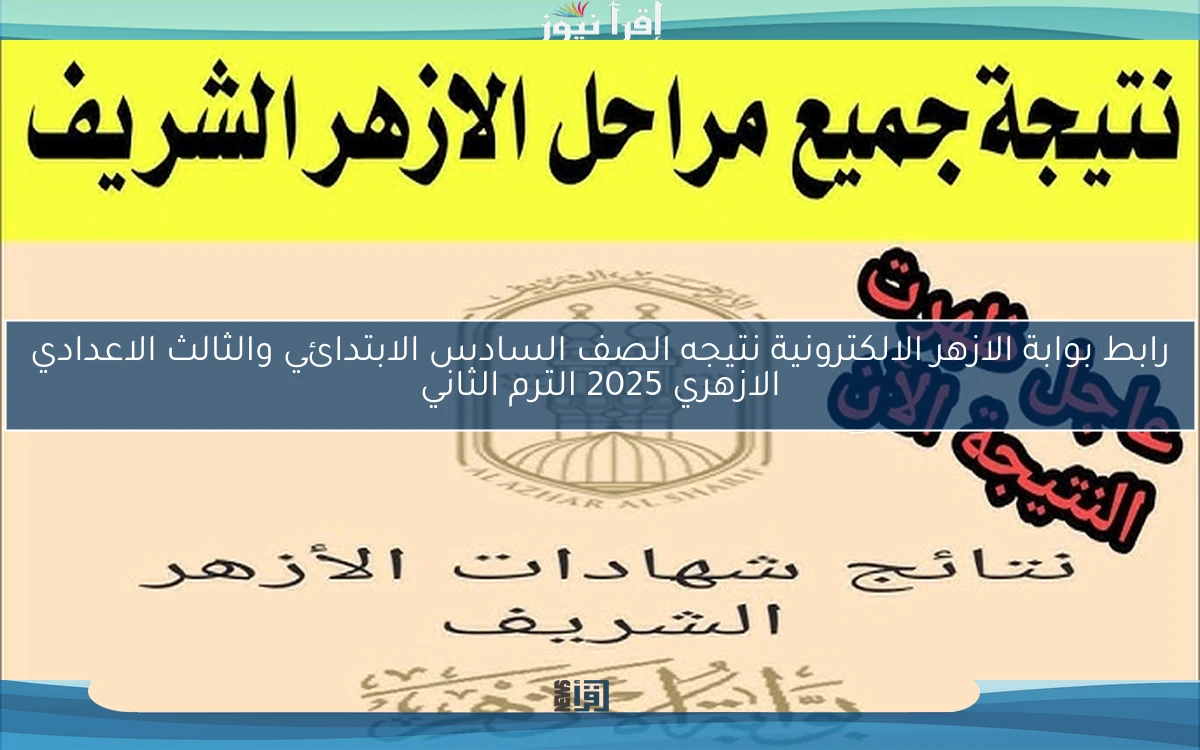 رابط بوابة الازهر الالكترونية نتيجه الصف السادس الابتدائي والثالث الاعدادي الازهري 2025 الترم الثاني