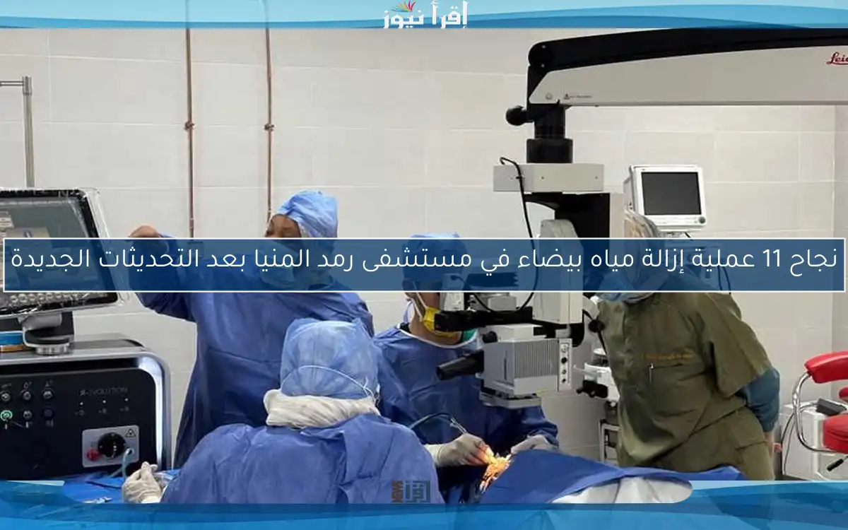 نجاح 11 عملية إزالة مياه بيضاء في مستشفى رمد المنيا بعد التحديثات الجديدة