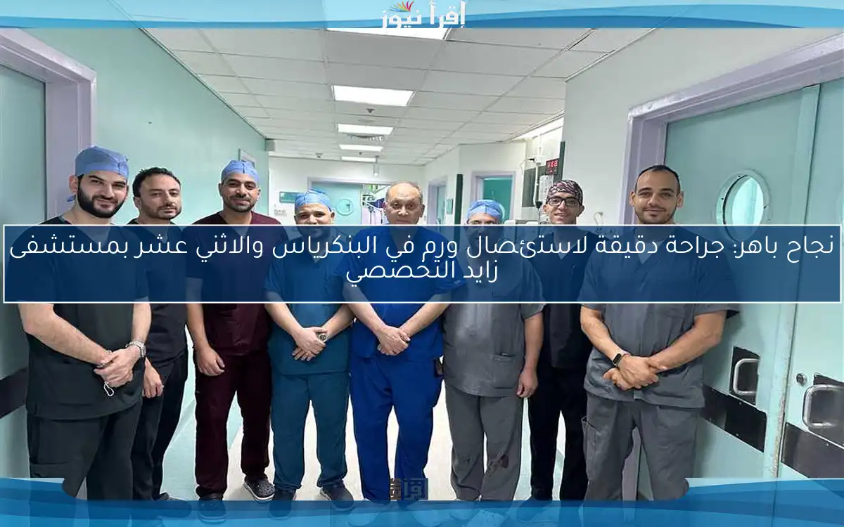 نجاح باهر: جراحة دقيقة لاستئصال ورم في البنكرياس والاثني عشر بمستشفى زايد التخصصي