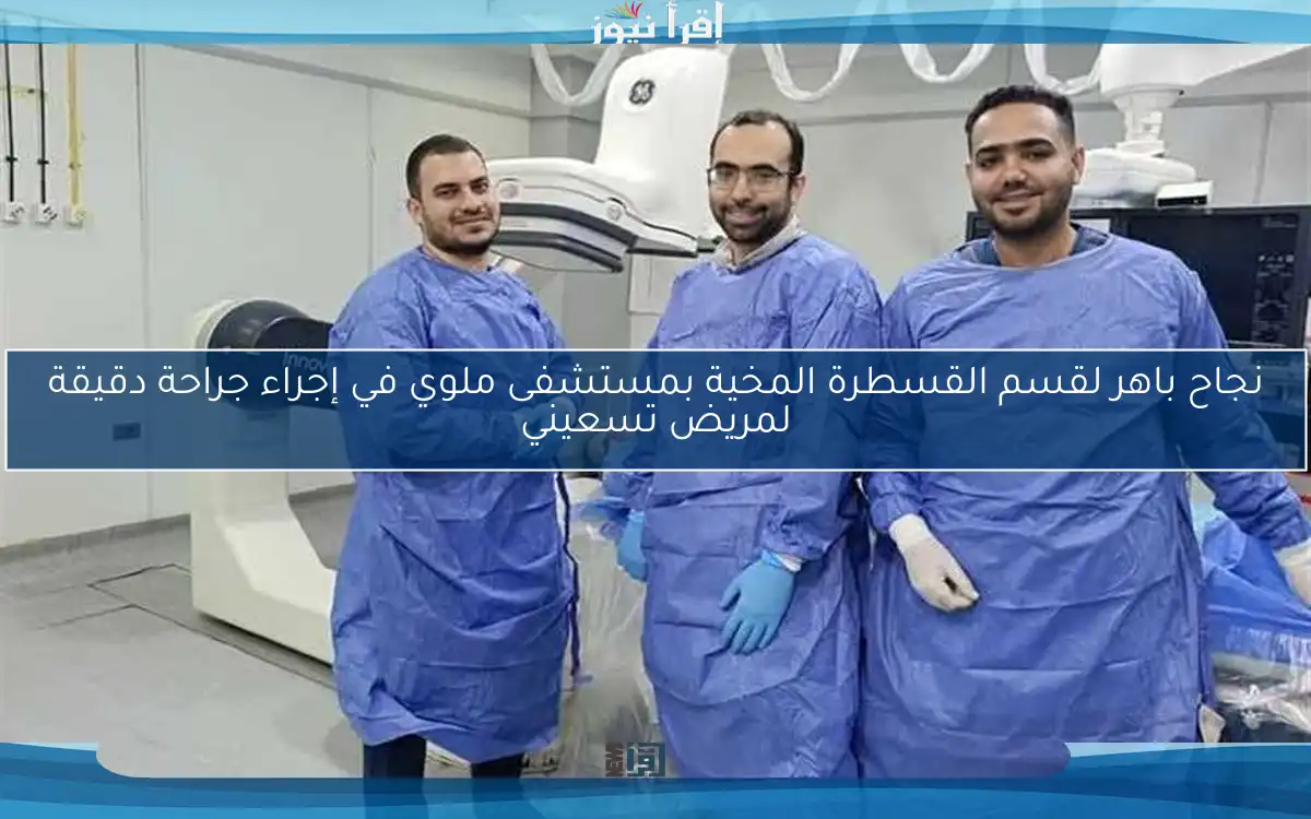 نجاح باهر لقسم القسطرة المخية بمستشفى ملوي في إجراء جراحة دقيقة لمريض تسعيني