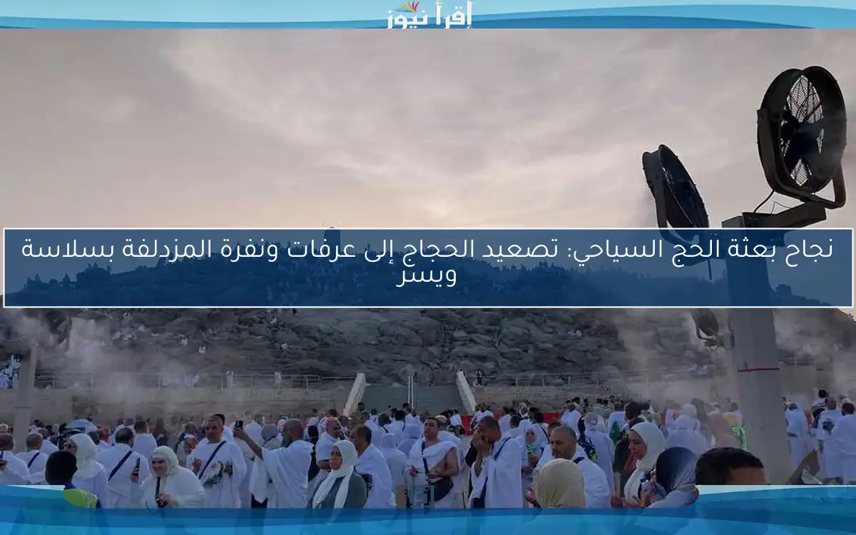 نجاح بعثة الحج السياحي: تصعيد الحجاج إلى عرفات ونفرة المزدلفة بسلاسة ويسر