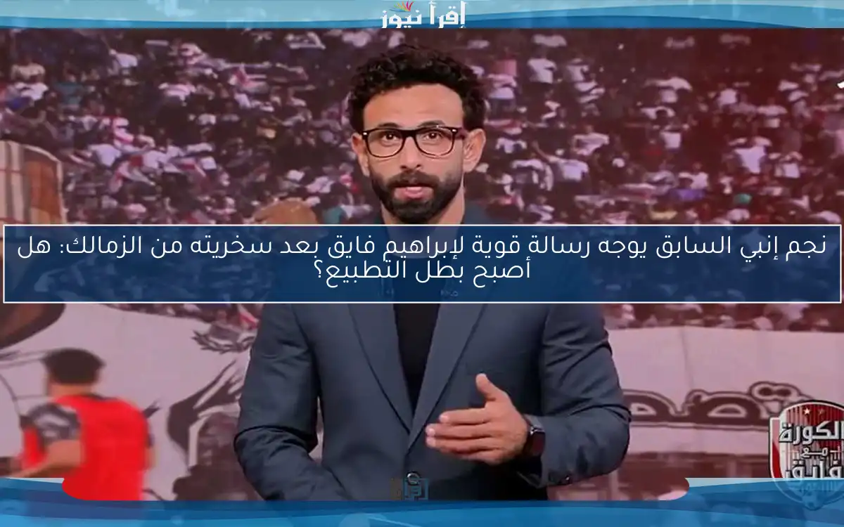 نجم إنبي السابق يوجه رسالة قوية لإبراهيم فايق بعد سخريته من الزمالك: هل أصبح بطل التطبيع؟