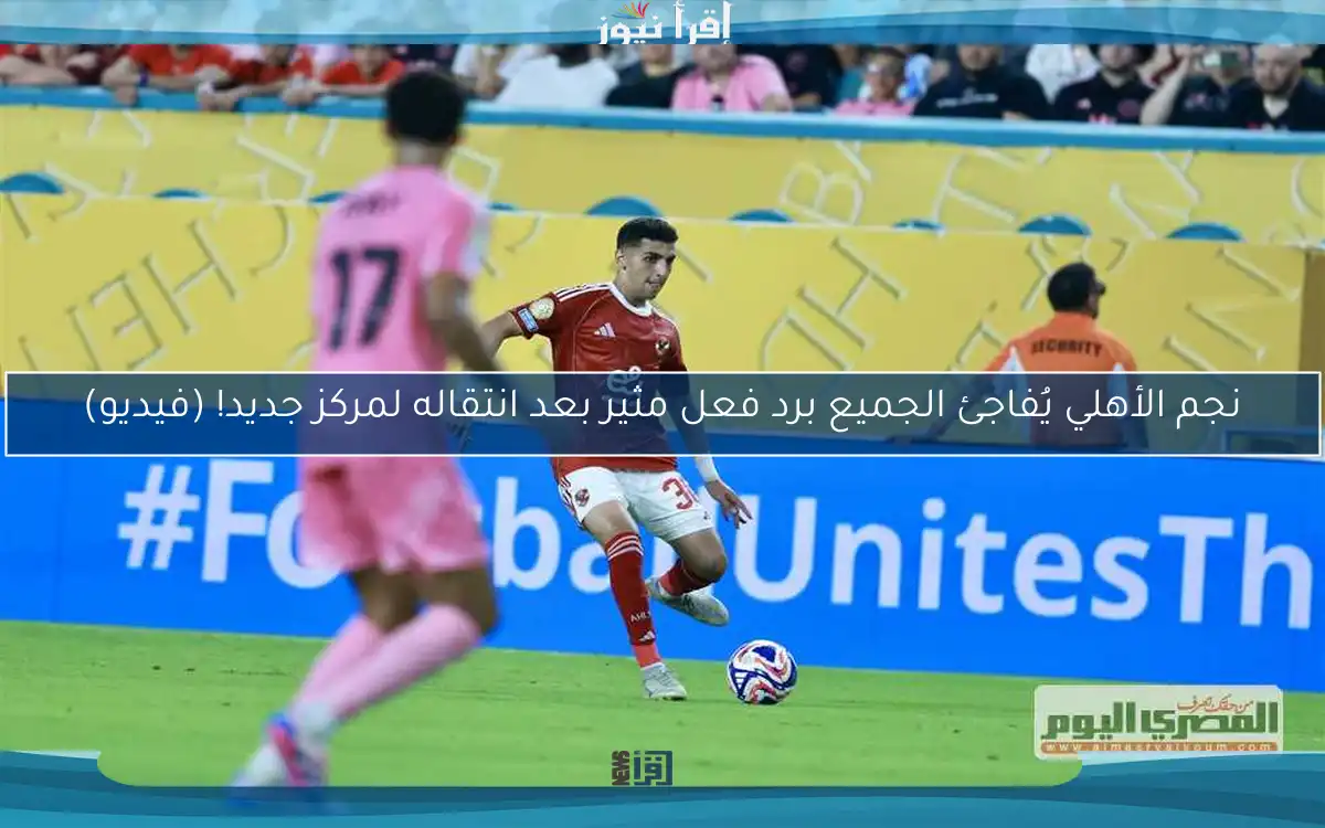 نجم الأهلي يُفاجئ الجميع برد فعل مثير بعد انتقاله لمركز جديد! (فيديو)