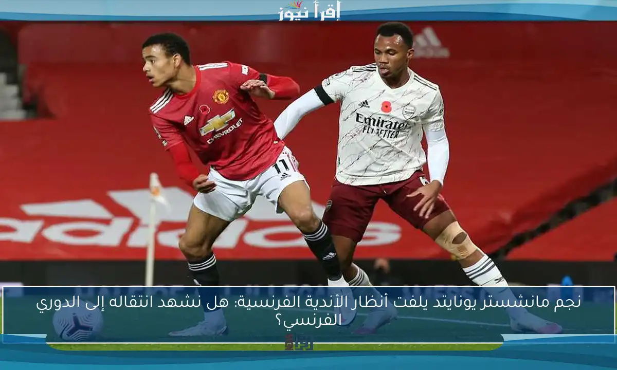 نجم مانشستر يونايتد يلفت أنظار الأندية الفرنسية: هل نشهد انتقاله إلى الدوري الفرنسي؟