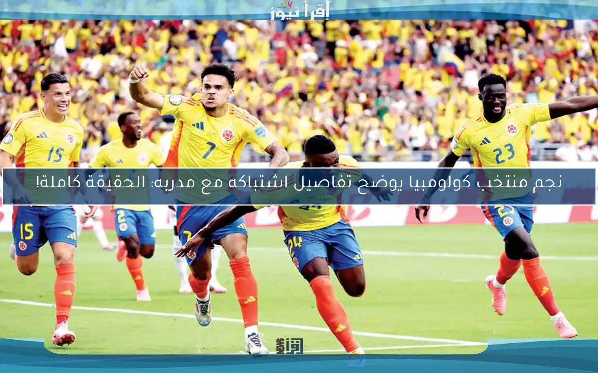 نجم منتخب كولومبيا يوضح تفاصيل اشتباكه مع مدربه: الحقيقة كاملة!