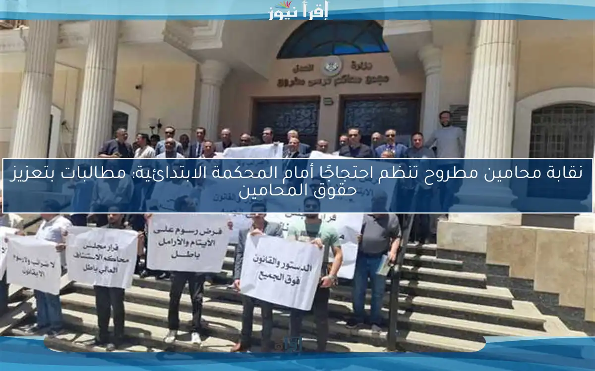 نقابة محامين مطروح تنظم احتجاجًا أمام المحكمة الابتدائية: مطالبات بتعزيز حقوق المحامين