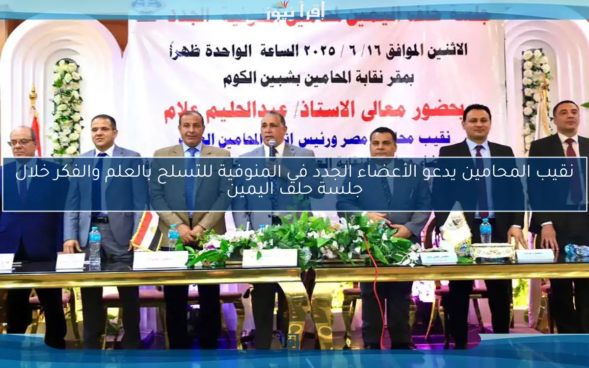 نقيب المحامين يدعو الأعضاء الجدد في المنوفية للتسلح بالعلم والفكر خلال جلسة حلف اليمين