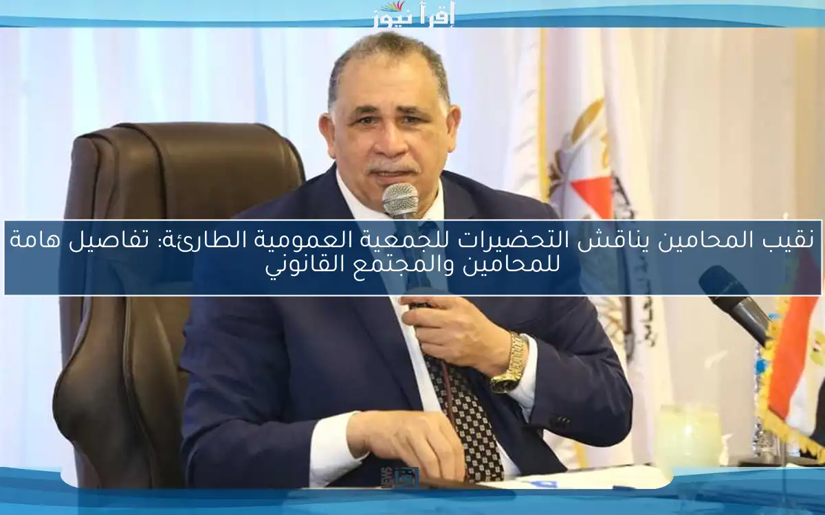 نقيب المحامين يناقش التحضيرات للجمعية العمومية الطارئة: تفاصيل هامة للمحامين والمجتمع القانوني