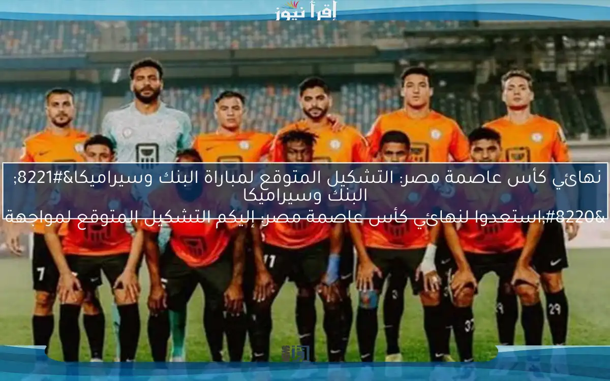 نهائي كأس عاصمة مصر: التشكيل المتوقع لمباراة البنك وسيراميكا”
“استعدوا لنهائي كأس عاصمة مصر: إليكم التشكيل المتوقع لمواجهة البنك وسيراميكا