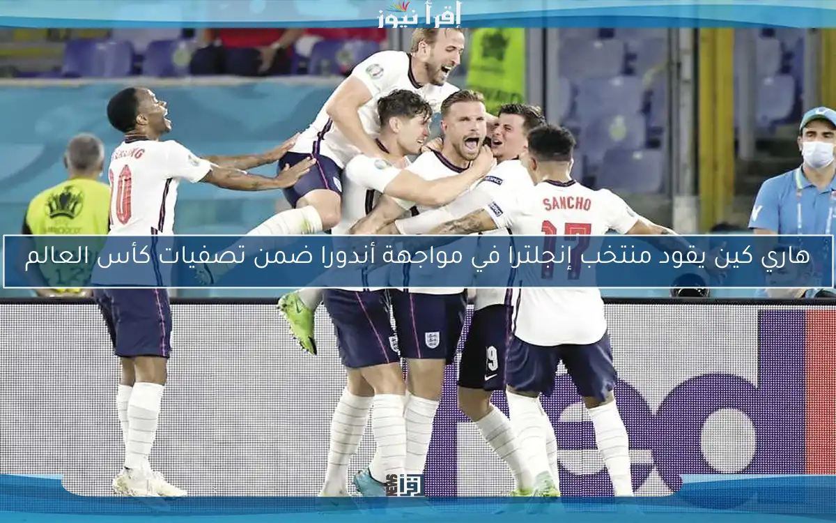 هاري كين يقود منتخب إنجلترا في مواجهة أندورا ضمن تصفيات كأس العالم