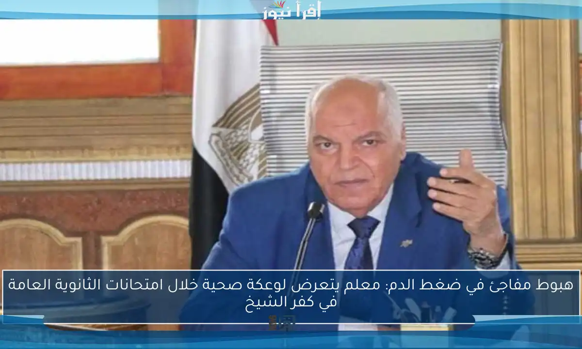 هبوط مفاجئ في ضغط الدم: معلم يتعرض لوعكة صحية خلال امتحانات الثانوية العامة في كفر الشيخ