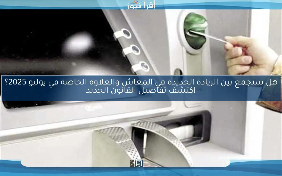 هل ستجمع بين الزيادة الجديدة في المعاش والعلاوة الخاصة في يوليو 2025؟ اكتشف تفاصيل القانون الجديد