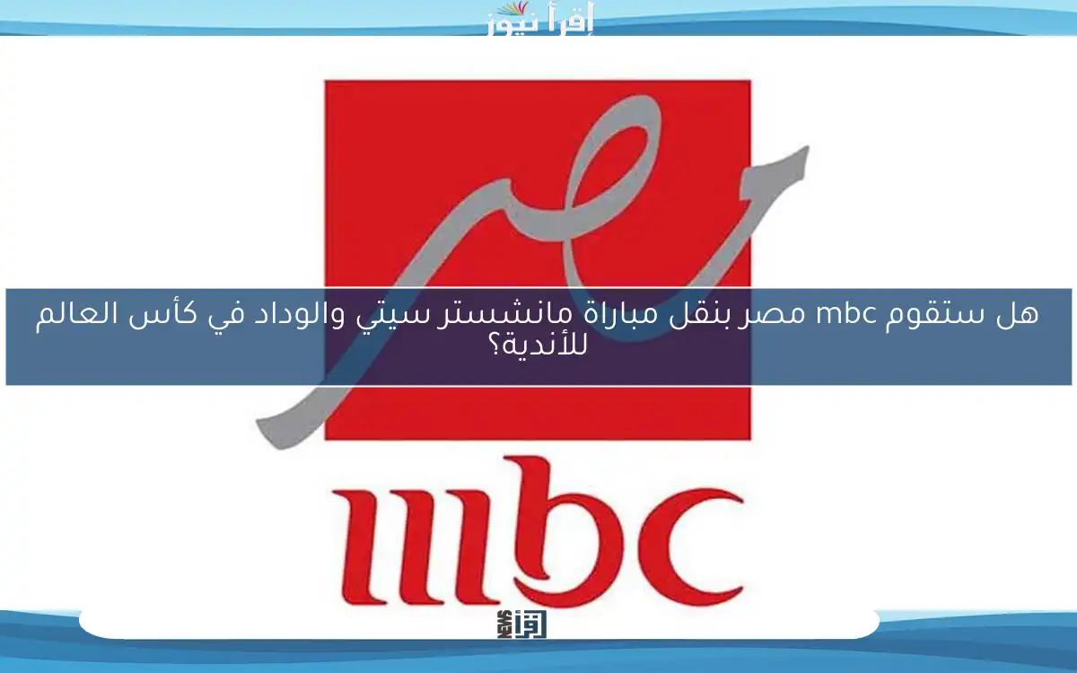 هل ستقوم mbc مصر بنقل مباراة مانشستر سيتي والوداد في كأس العالم للأندية؟