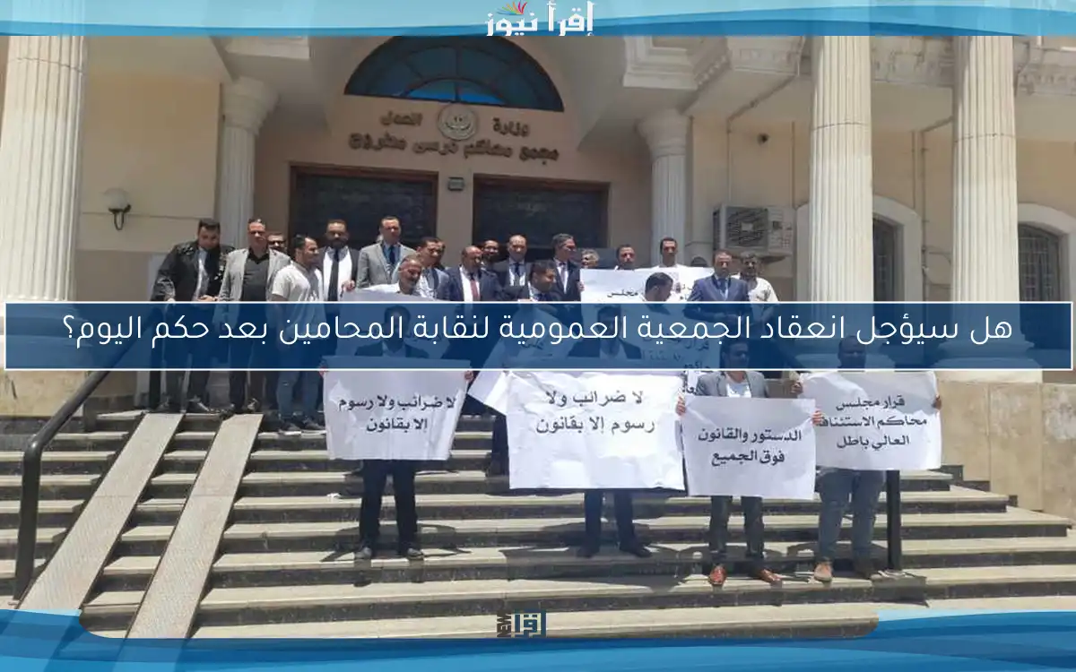 هل سيؤجل انعقاد الجمعية العمومية لنقابة المحامين بعد حكم اليوم؟