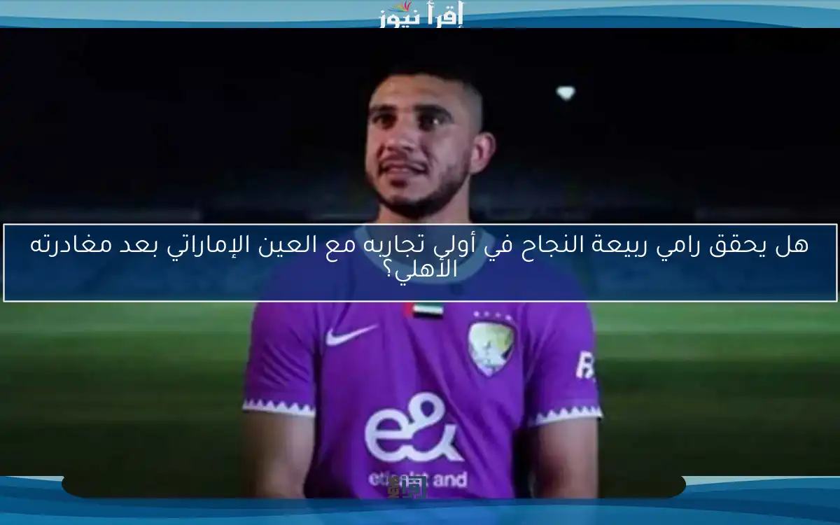 هل يحقق رامي ربيعة النجاح في أولى تجاربه مع العين الإماراتي بعد مغادرته الأهلي؟