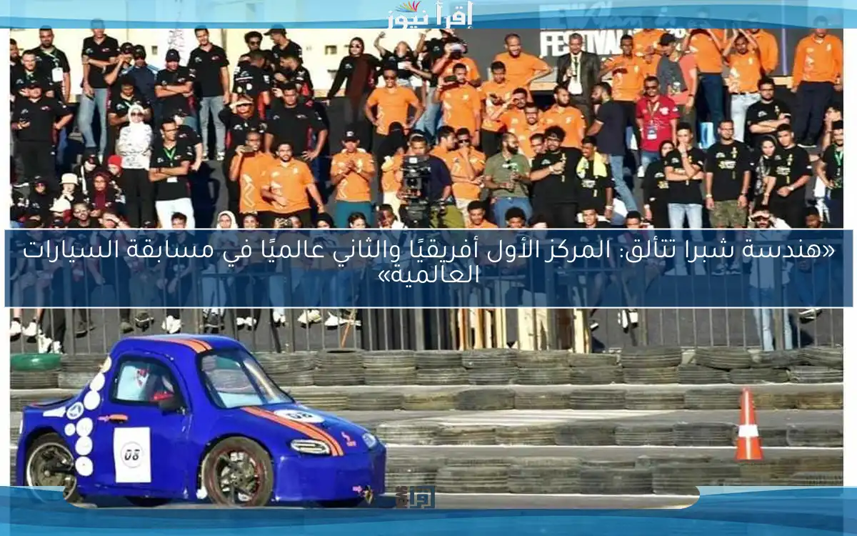 «هندسة شبرا تتألق: المركز الأول أفريقيًا والثاني عالميًا في مسابقة السيارات العالمية»