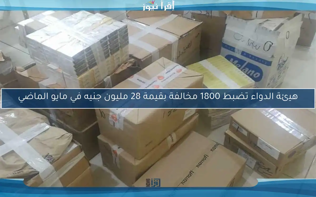 هيئة الدواء تضبط 1800 مخالفة بقيمة 28 مليون جنيه في مايو الماضي