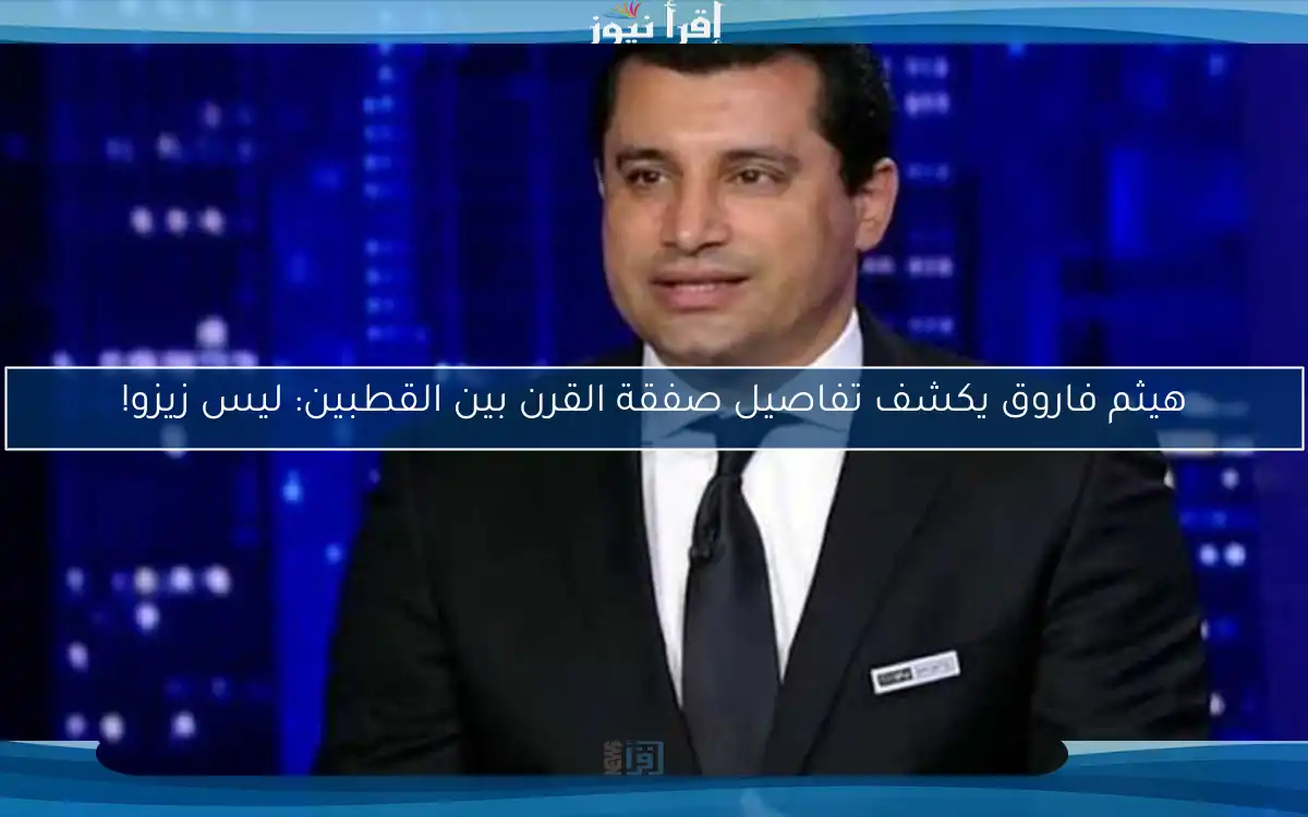 هيثم فاروق يكشف تفاصيل صفقة القرن بين القطبين: ليس زيزو!