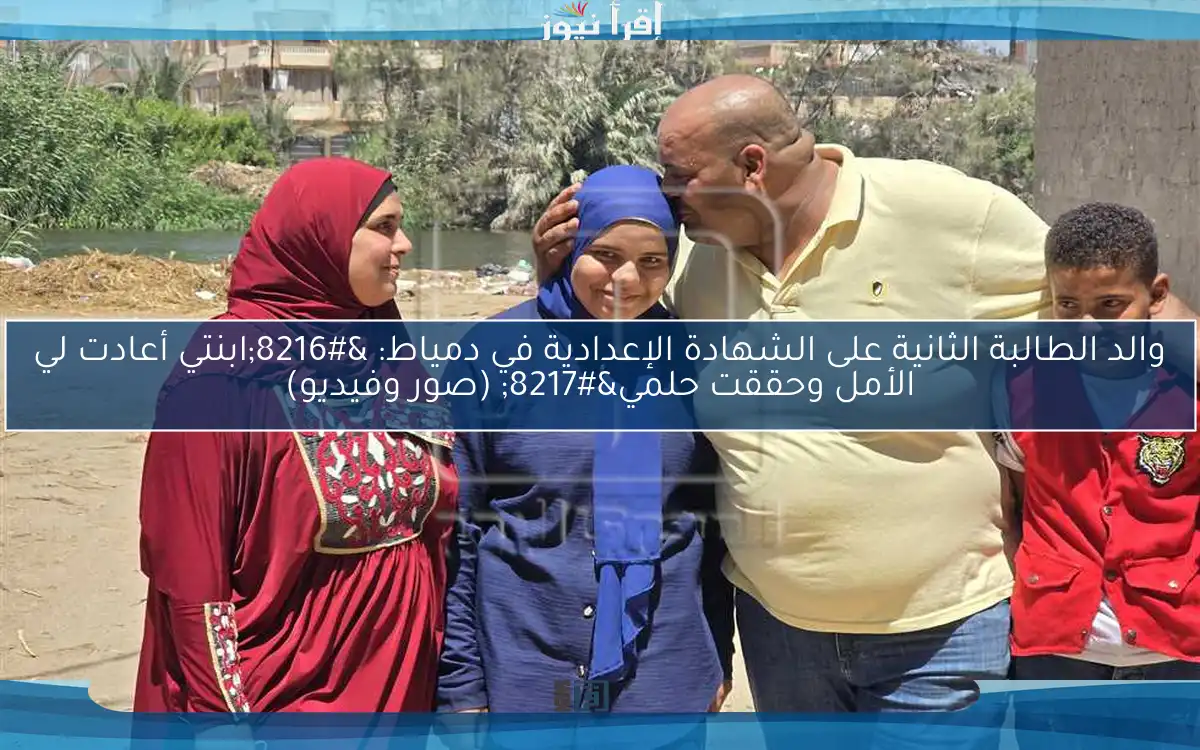 والد الطالبة الثانية على الشهادة الإعدادية في دمياط: ‘ابنتي أعادت لي الأمل وحققت حلمي’ (صور وفيديو)