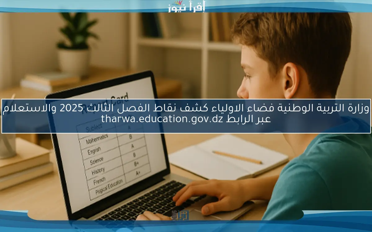 وزارة التربية الوطنية فضاء الاولياء كشف نقاط الفصل الثالث 2025 والاستعلام عبر الرابط tharwa.education.gov.dz