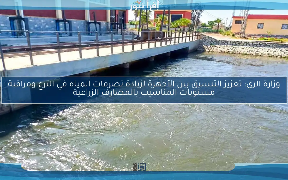 وزارة الري: تعزيز التنسيق بين الأجهزة لزيادة تصرفات المياه في الترع ومراقبة مستويات المناسيب بالمصارف الزراعية