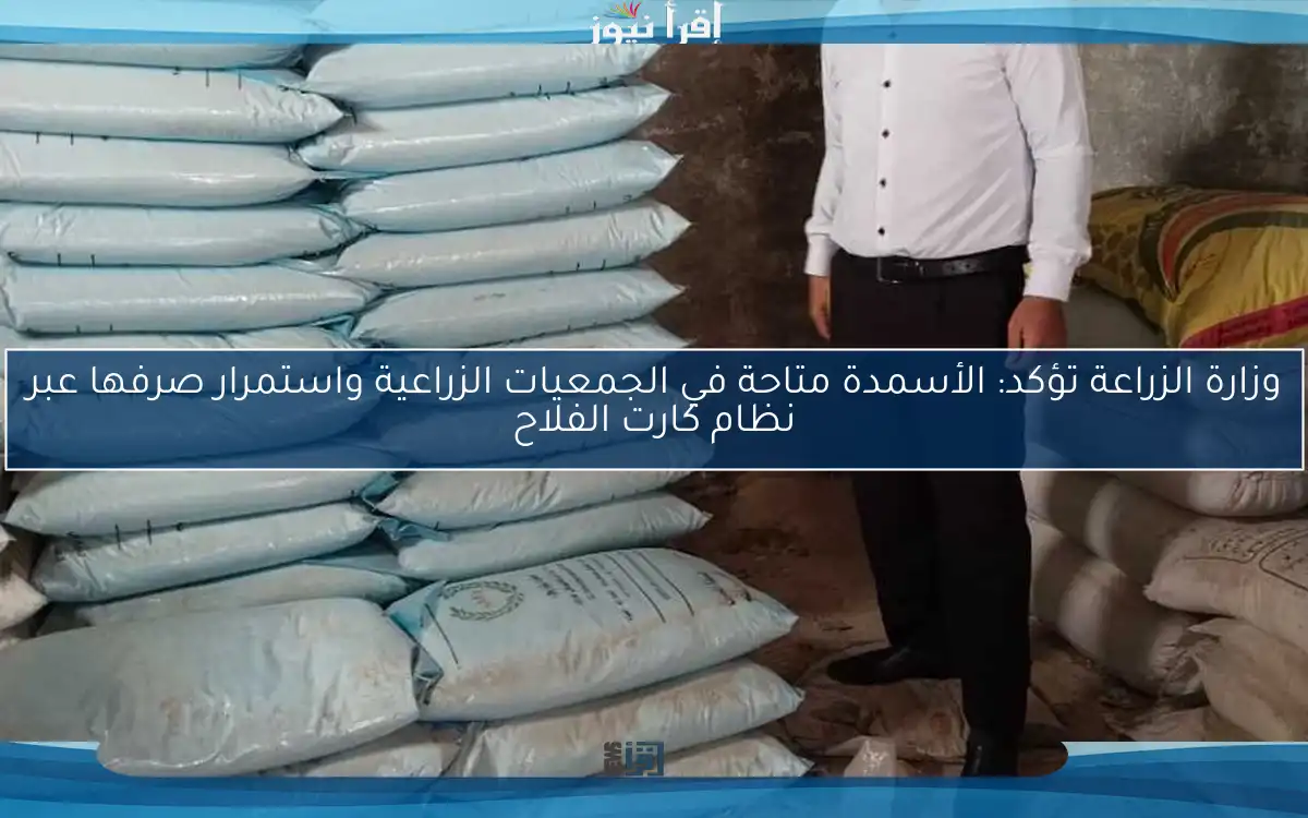 وزارة الزراعة تؤكد: الأسمدة متاحة في الجمعيات الزراعية واستمرار صرفها عبر نظام كارت الفلاح
