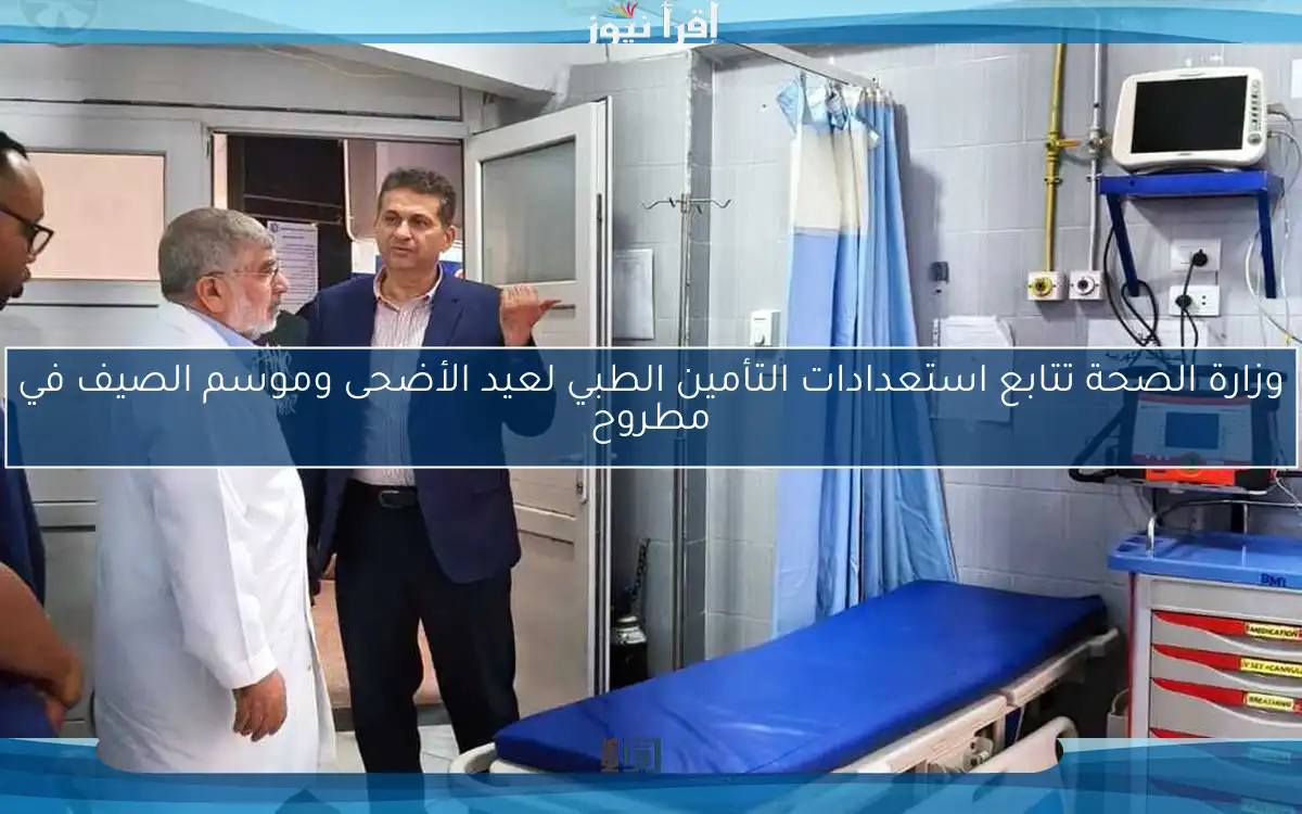 وزارة الصحة تتابع استعدادات التأمين الطبي لعيد الأضحى وموسم الصيف في مطروح