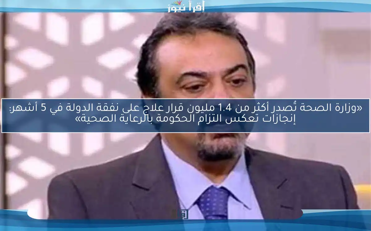 «وزارة الصحة تُصدر أكثر من 1.4 مليون قرار علاج على نفقة الدولة في 5 أشهر: إنجازات تعكس التزام الحكومة بالرعاية الصحية»