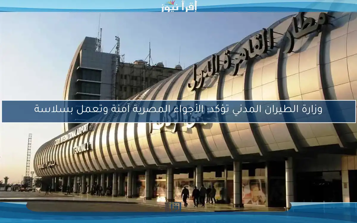 وزارة الطيران المدني تؤكد: الأجواء المصرية آمنة وتعمل بسلاسة