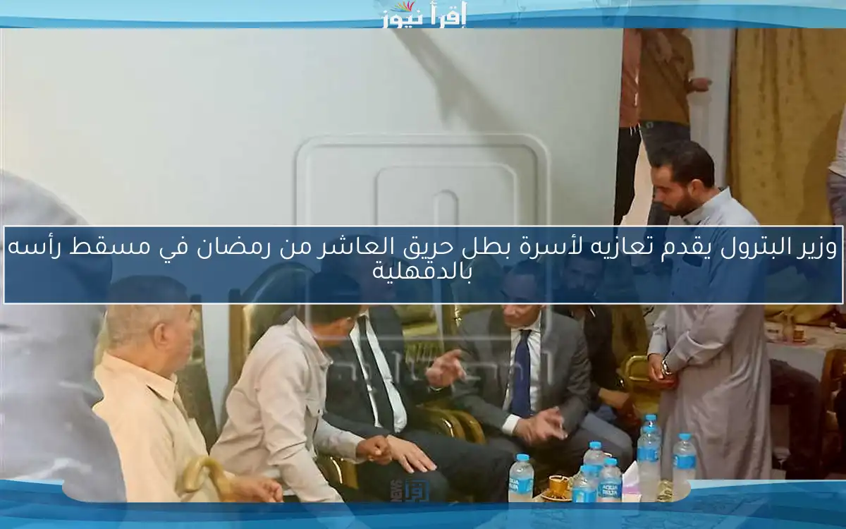وزير البترول يقدم تعازيه لأسرة بطل حريق العاشر من رمضان في مسقط رأسه بالدقهلية