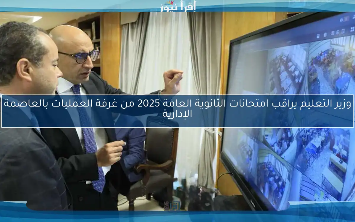 وزير التعليم يراقب امتحانات الثانوية العامة 2025 من غرفة العمليات بالعاصمة الإدارية