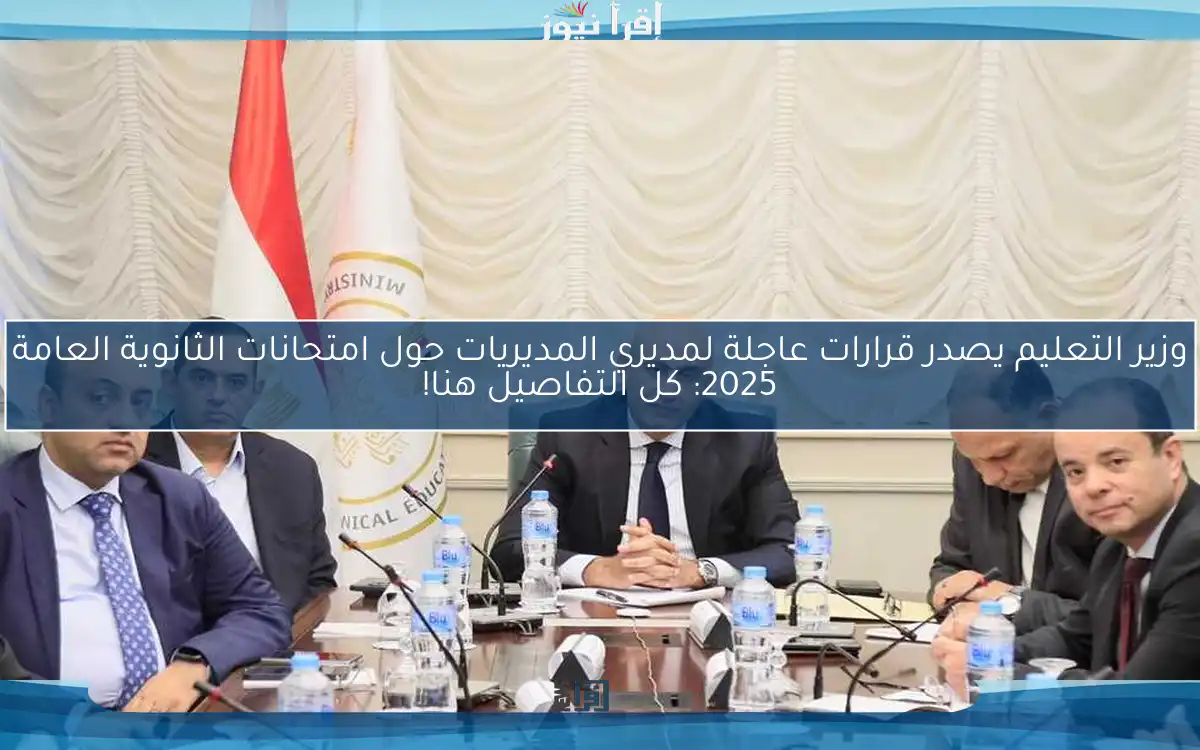 وزير التعليم يصدر قرارات عاجلة لمديري المديريات حول امتحانات الثانوية العامة 2025: كل التفاصيل هنا!