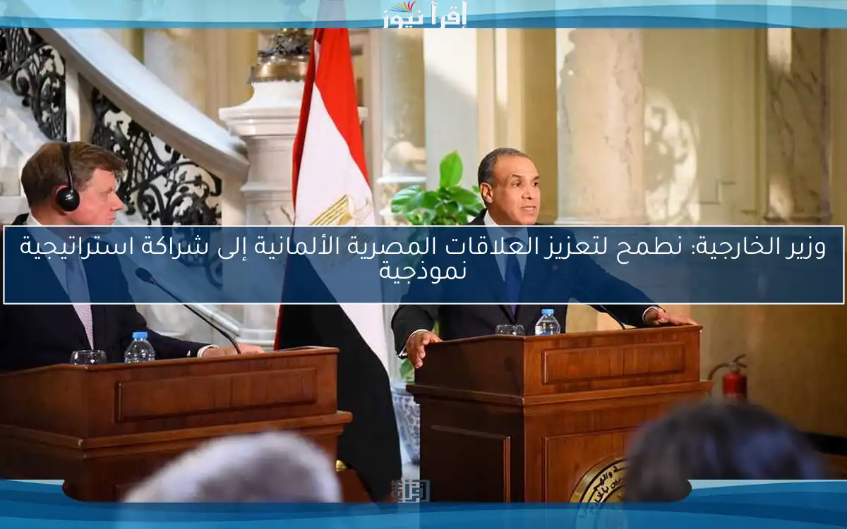 وزير الخارجية: نطمح لتعزيز العلاقات المصرية الألمانية إلى شراكة استراتيجية نموذجية