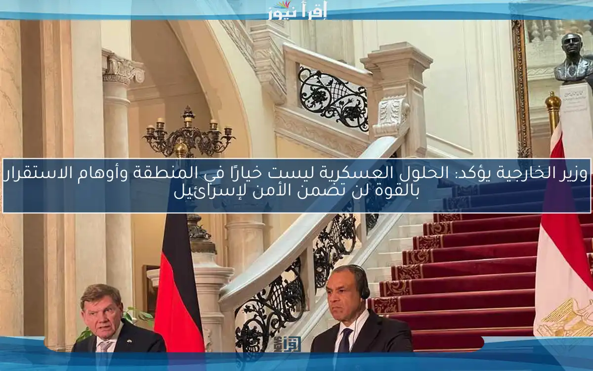 وزير الخارجية يؤكد: الحلول العسكرية ليست خيارًا في المنطقة وأوهام الاستقرار بالقوة لن تضمن الأمن لإسرائيل