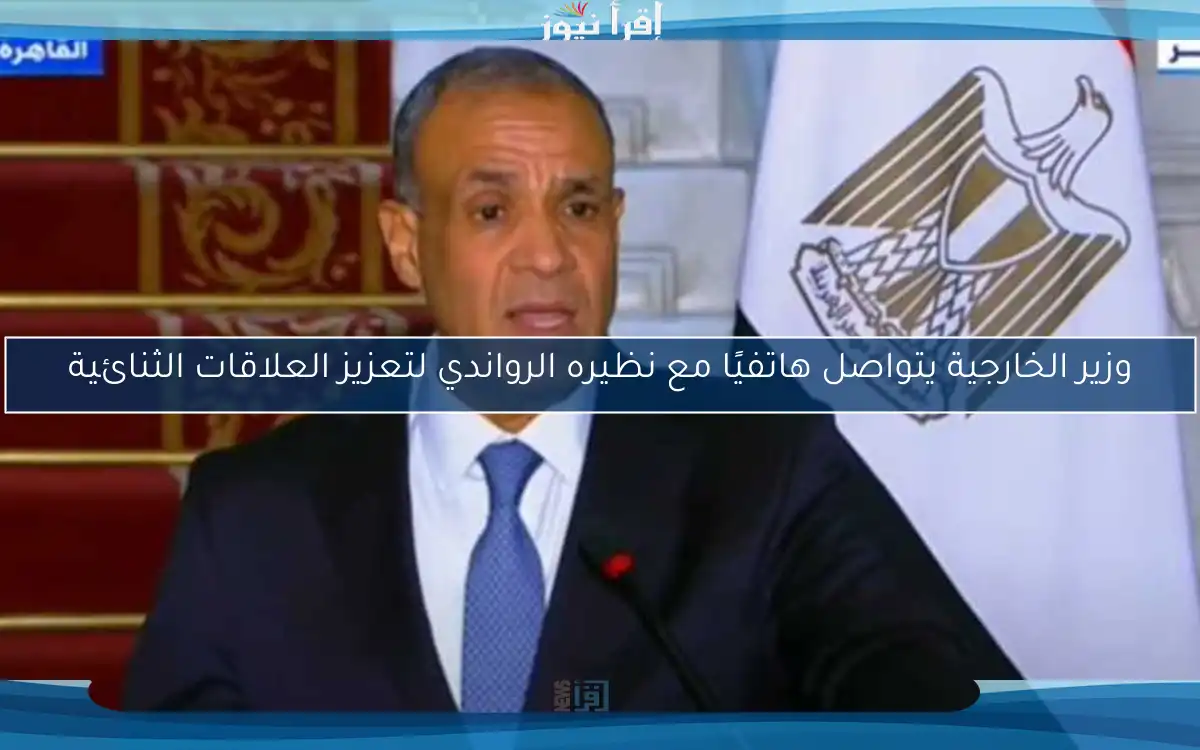 وزير الخارجية يتواصل هاتفيًا مع نظيره الرواندي لتعزيز العلاقات الثنائية