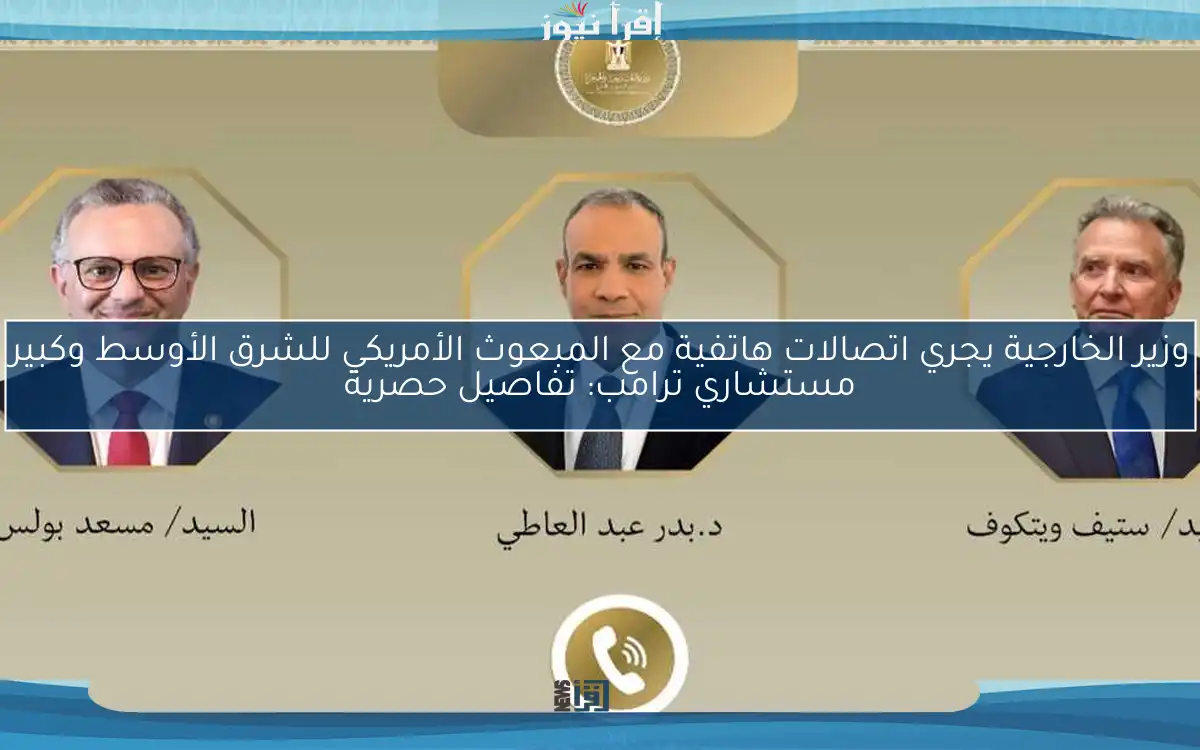وزير الخارجية يجري اتصالات هاتفية مع المبعوث الأمريكي للشرق الأوسط وكبير مستشاري ترامب: تفاصيل حصرية