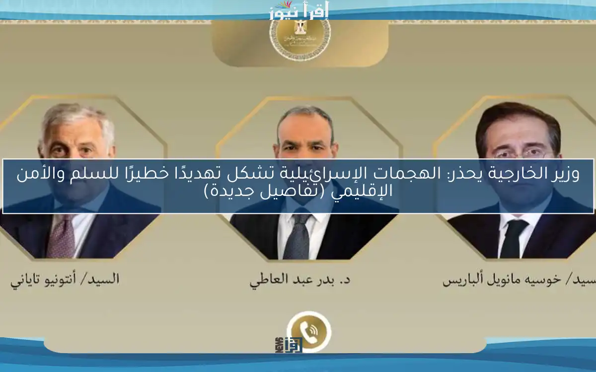 وزير الخارجية يحذر: الهجمات الإسرائيلية تشكل تهديدًا خطيرًا للسلم والأمن الإقليمي (تفاصيل جديدة)