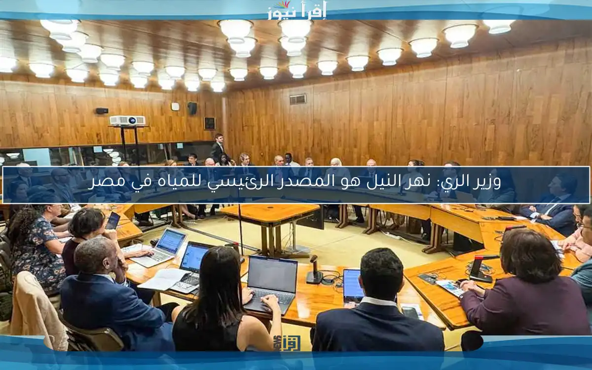 وزير الري: نهر النيل هو المصدر الرئيسي للمياه في مصر