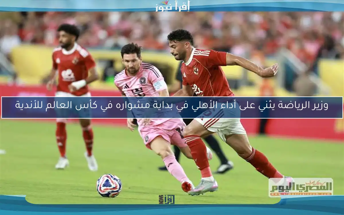 وزير الرياضة يثني على أداء الأهلي في بداية مشواره في كأس العالم للأندية