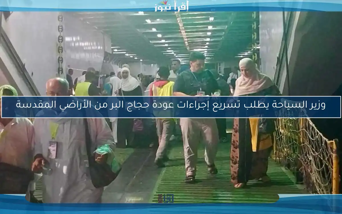 وزير السياحة يطلب تسريع إجراءات عودة حجاج البر من الأراضي المقدسة